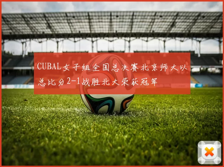 CUBAL女子组全国总决赛北京师大以总比分2-1战胜北大荣获冠军