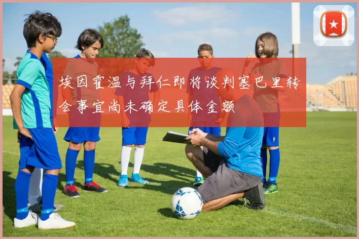 埃因霍温与拜仁即将谈判塞巴里转会事宜尚未确定具体金额