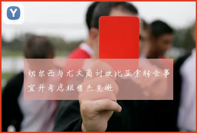 切尔西与尤文商讨坎比亚索转会事宜并考虑租借杰克逊