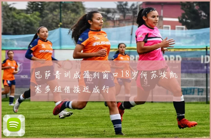 巴萨青训成盈利窗口18岁何苏埃凯塞多租借接近成行